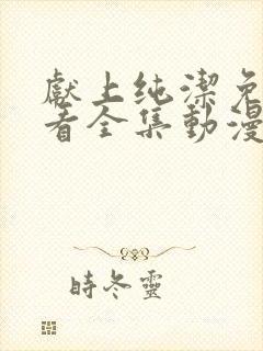 献上纯洁免费观看全集动漫完整版