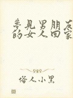 梦见男朋友带别的女人回家什么意思