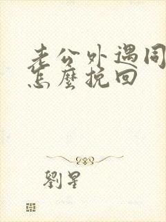 老公外遇同事该怎么挽回