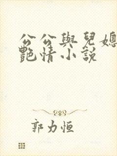 公公与儿媳妇的艳情小说