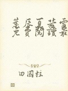 叶辰夏若雪全文免费阅读最新章节无广告