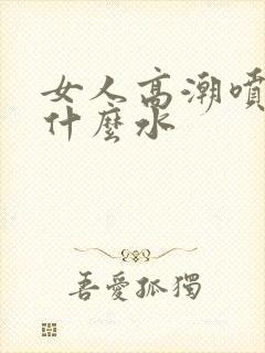 女人高潮喷的是什么水