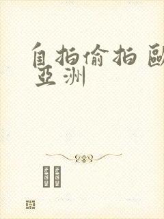 自拍偷拍 欧美 亚洲