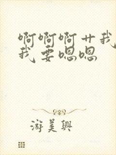 啊啊啊艹我嗯嗯我要嗯嗯