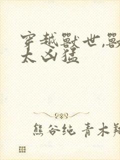 穿越兽世,兽夫太凶猛