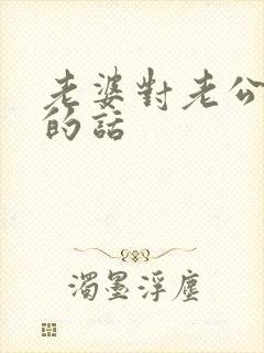 老婆对老公挽回的话