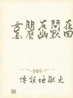 女朋友问在干嘛怎么幽默回复