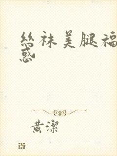 丝袜美腿福利诱惑