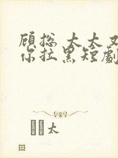 顾总 太太又把你拉黑短剧