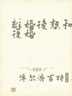 离婚后想和老公复婚