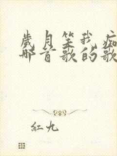 岁月笑我痴狂是哪首歌的歌词