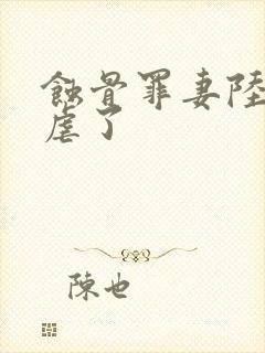 蚀骨罪妻陆总别虐了