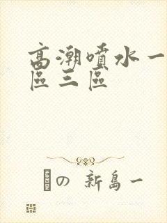 高潮喷水一区二区三区封面