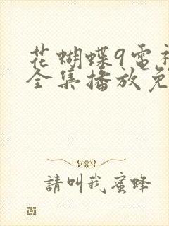 花蝴蝶9电视剧全集播放免费观看