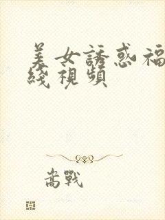 美女诱惑福利在线视频