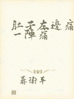 肚子左边痛一阵一阵痛