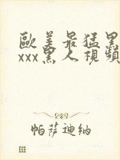 欧美最猛黑人xxxx黑人视频