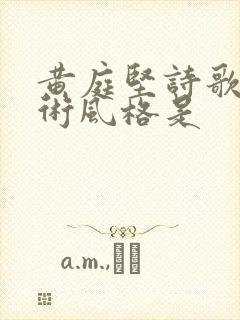 黄庭坚诗歌的艺术风格是