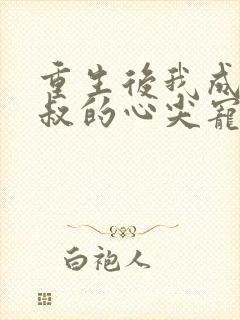 重生后我成了皇叔的心尖宠全文免费阅读封面