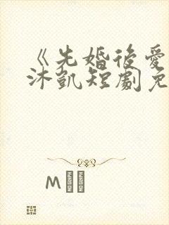 《先婚后爱》王沐凯短剧免费观看封面