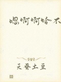 嗯啊啊哈不要了