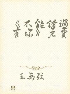 《不能错过的只有你》免费观看完整版