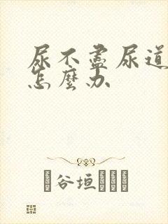 尿不尽尿道刺痛怎么办