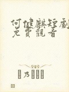 何健麒短剧全集免费观看