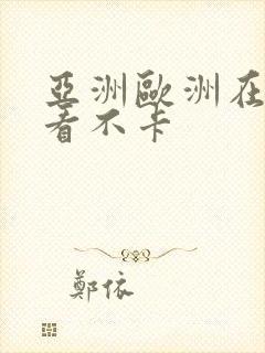 亚洲欧洲在线观看不卡