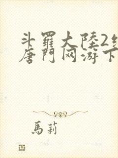 斗罗大陆2绝世唐门网游下载