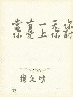 当有一天你发现你爱上你讨厌的人