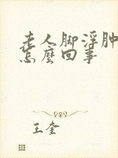 老人脚浮肿了是怎么回事