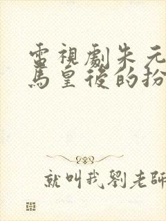 电视剧朱元璋中马皇后的扮演者