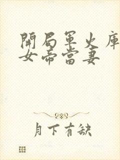 开局军火库我娶女帝当妻