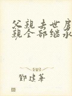 父亲去世房产母亲全部继承