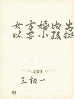 女方婚内出轨可以要小孩抚养权吗