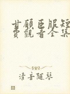 甘愿臣服短剧免费观看全集高清版