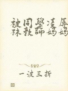 被同学凌辱的丝袜教师妈妈李若雪王飞