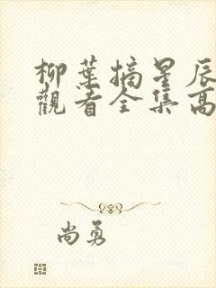 柳叶摘星辰免费观看全集高清完整