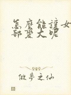 怎么能让女人胸部变大呢