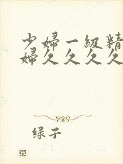 少妇一级精品少妇久久久久久