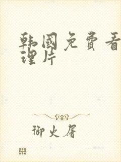 韩国免费看的伦理片