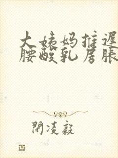 大姨妈推迟三天腰酸乳房胀痛