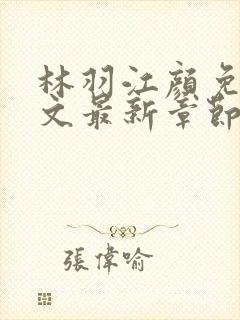 林羽江颜免费全文最新章节