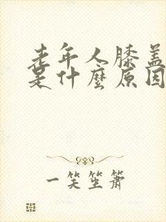 老年人膝盖浮肿是什么原因引起的