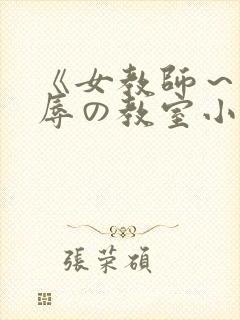 《女教师～被淫辱の教室小说