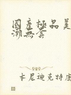 国产极品美女高潮无套