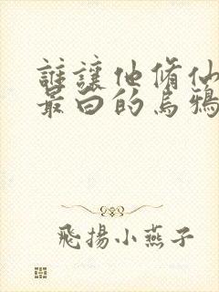 谁让他修仙的 最白的乌鸦