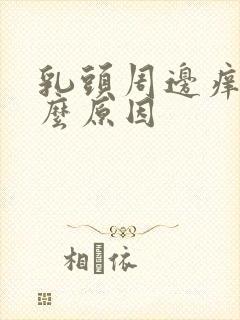 乳头周边痒是什么原因封面