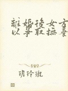 离婚后女方还可以争取抚养权吗